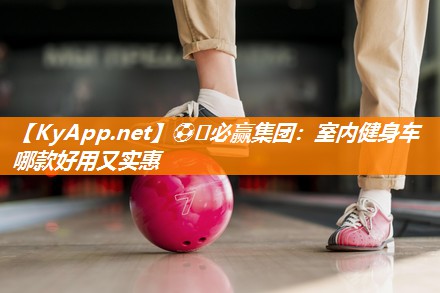 ⚽️必赢集团：室内健身车哪款好用又实惠