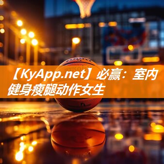 必赢：室内健身瘦腿动作女生