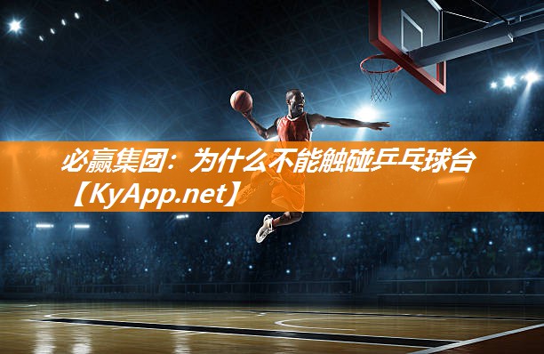 必赢集团：为什么不能触碰乒乓球台