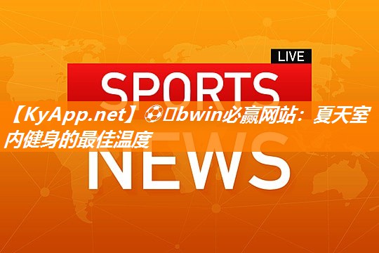 ⚽️bwin必赢网站：夏天室内健身的最佳温度
