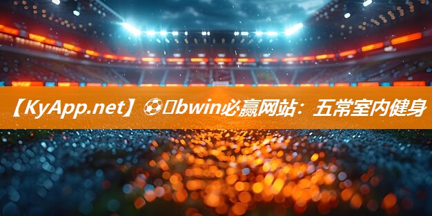 ⚽️bwin必赢网站：五常室内健身