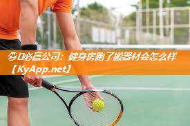 ⚽️必赢公司：健身房跑了搬器材会怎么样