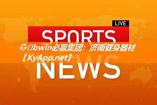 ⚽️bwin必赢集团：济南健身器材