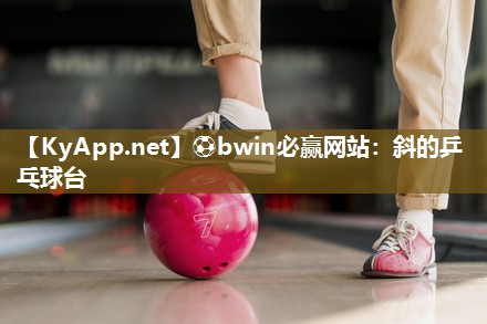 ⚽bwin必赢网站：斜的乒乓球台