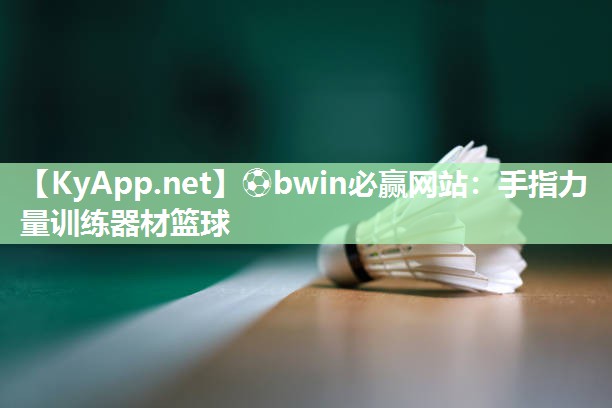 ⚽bwin必赢网站：手指力量训练器材篮球