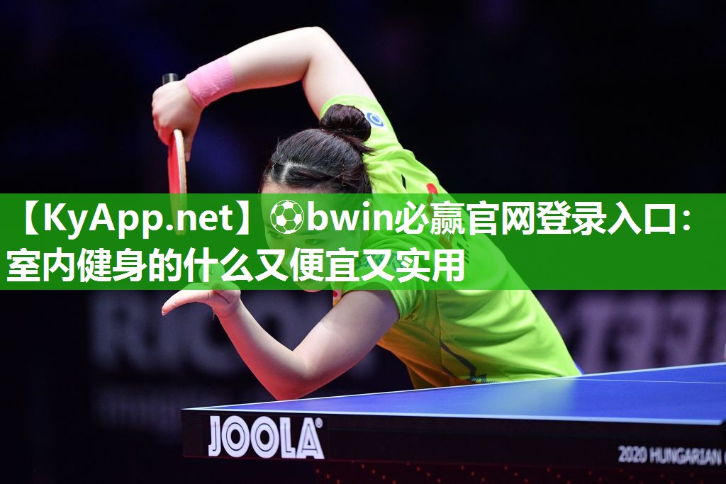 ⚽bwin必赢官网登录入口：室内健身的什么又便宜又实用