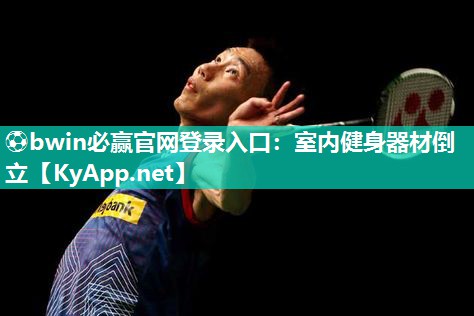 ⚽bwin必赢官网登录入口：室内健身器材倒立