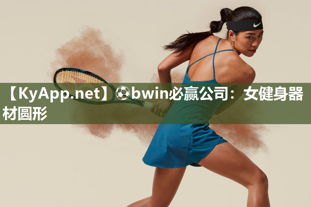 ⚽bwin必赢公司：女健身器材圆形
