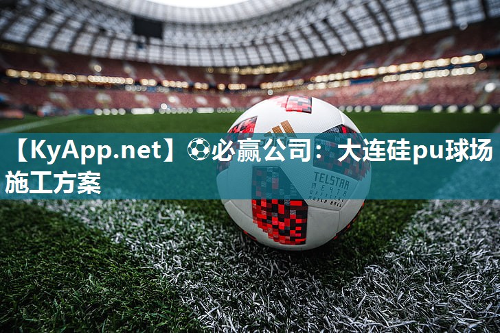 ⚽必赢公司：大连硅pu球场施工方案