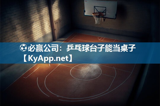 ⚽必赢公司：乒乓球台子能当桌子