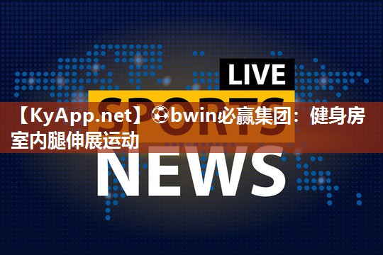 ⚽bwin必赢集团：健身房室内腿伸展运动