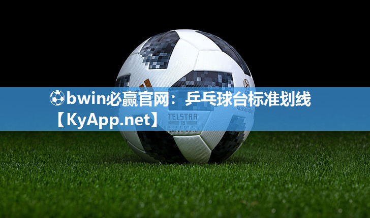 ⚽bwin必赢官网：乒乓球台标准划线