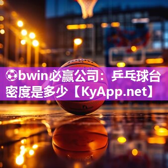 ⚽bwin必赢公司：乒乓球台密度是多少