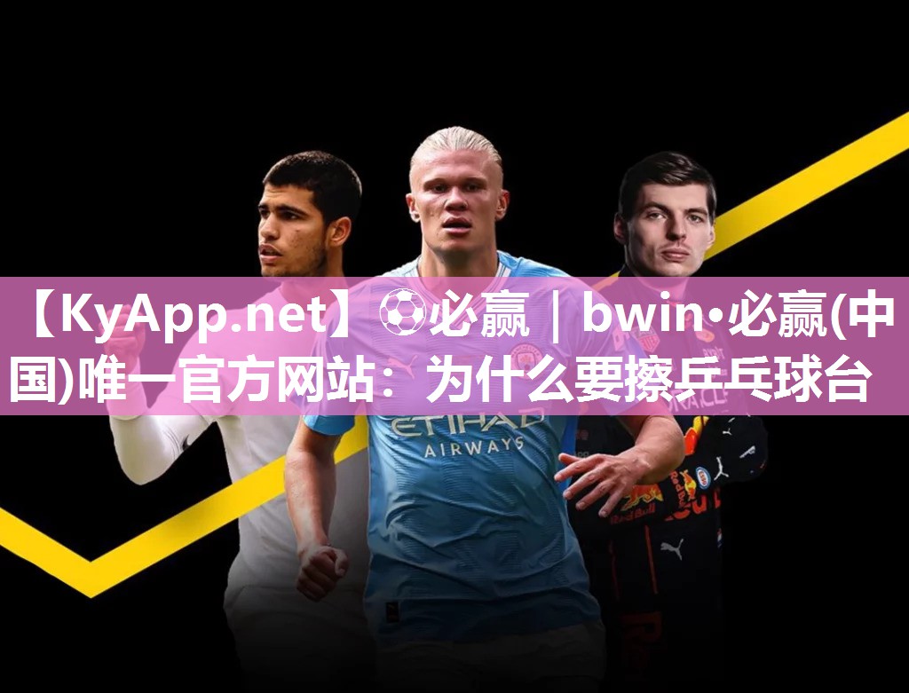 ⚽必赢｜bwin·必赢(中国)唯一官方网站：为什么要擦乒乓球台