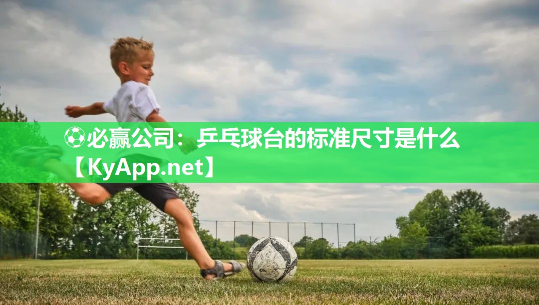 ⚽必赢公司：乒乓球台的标准尺寸是什么