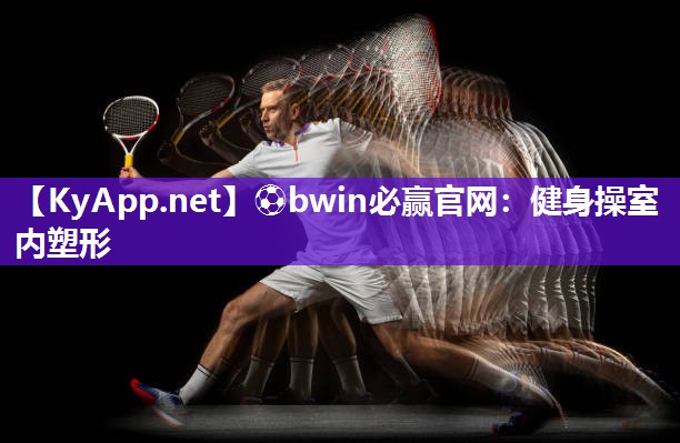 ⚽bwin必赢官网：健身操室内塑形