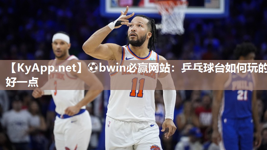 ⚽bwin必赢网站：乒乓球台如何玩的好一点