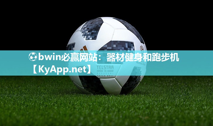 ⚽bwin必赢网站：器材健身和跑步机