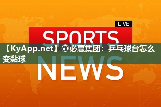 ⚽必赢集团：乒乓球台怎么变黏球