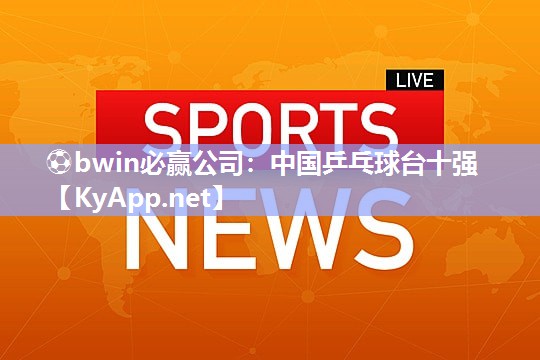 ⚽bwin必赢公司：中国乒乓球台十强