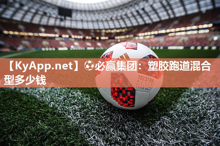 ⚽必赢集团：塑胶跑道混合型多少钱