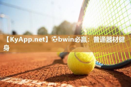 ⚽bwin必赢：普通器材健身