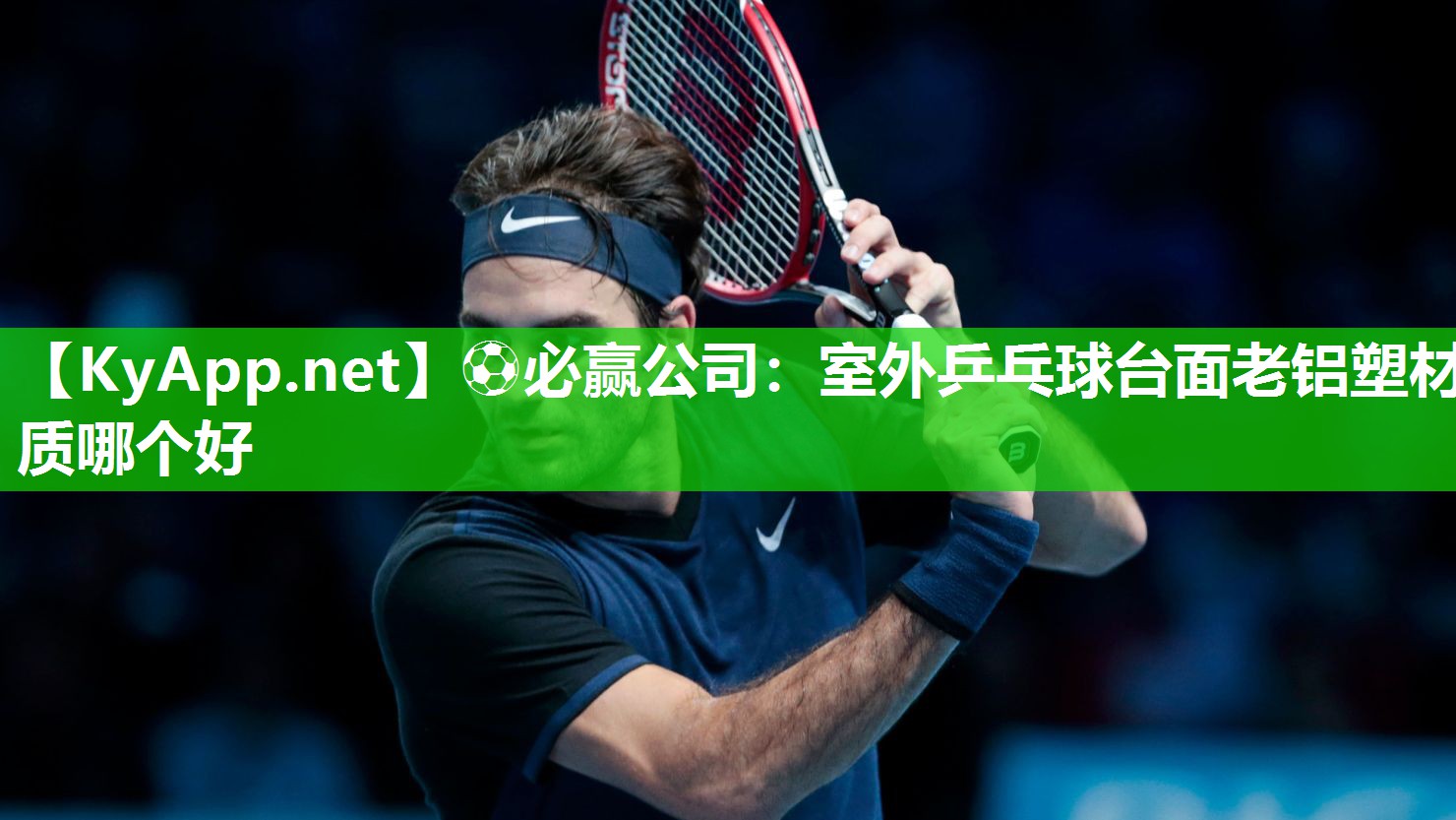 ⚽必赢公司：室外乒乓球台面老铝塑材质哪个好