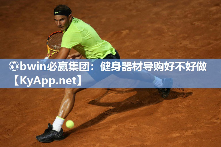 ⚽bwin必赢集团：健身器材导购好不好做