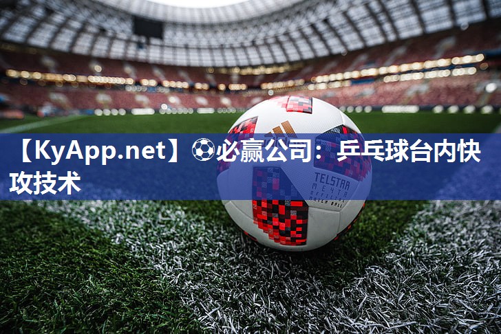 ⚽必赢公司：乒乓球台内快攻技术