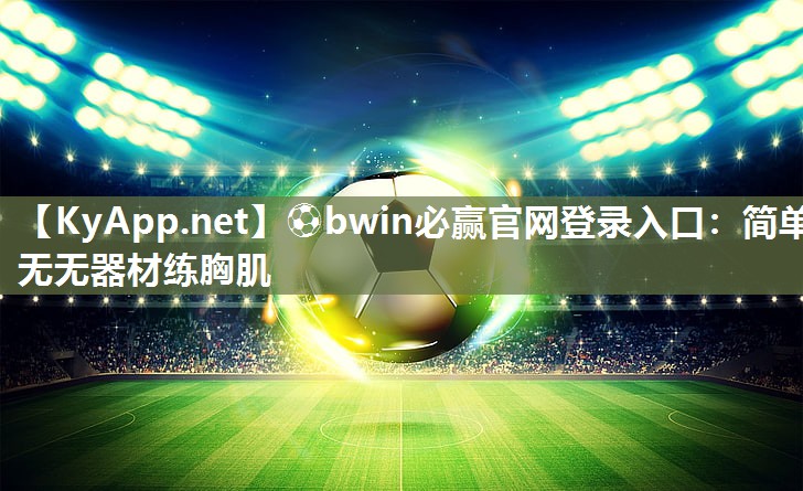 ⚽bwin必赢官网登录入口：简单无无器材练胸肌