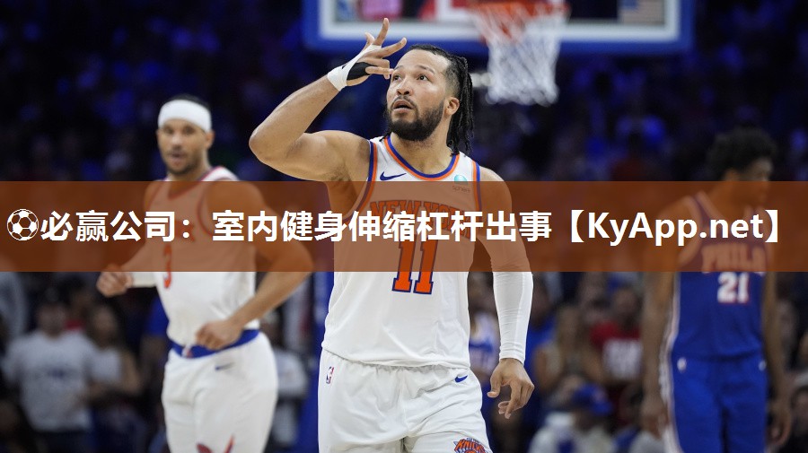 ⚽必赢公司：室内健身伸缩杠杆出事