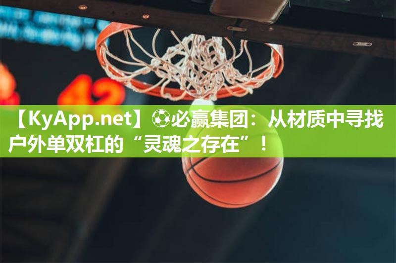 ⚽必赢集团：从材质中寻找户外单双杠的“灵魂之存在”！