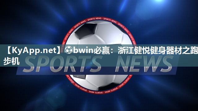⚽bwin必赢：浙江健悦健身器材之跑步机