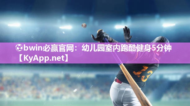 ⚽bwin必赢官网：幼儿园室内跑酷健身5分钟