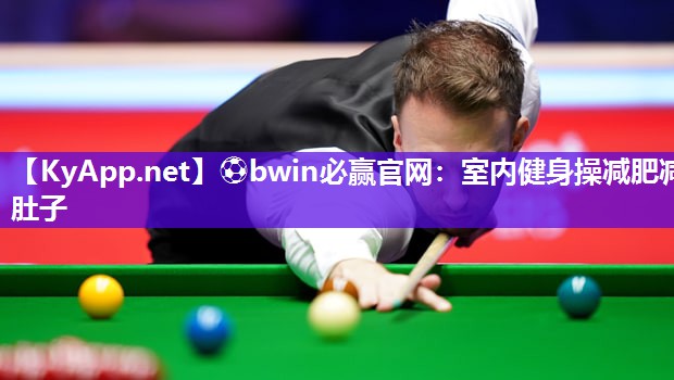 ⚽bwin必赢官网：室内健身操减肥减肚子