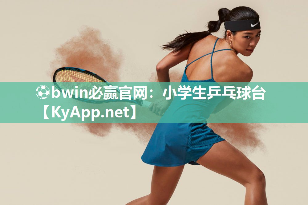⚽bwin必赢官网：小学生乒乓球台