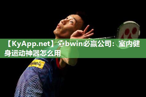 ⚽bwin必赢公司：室内健身运动神器怎么用