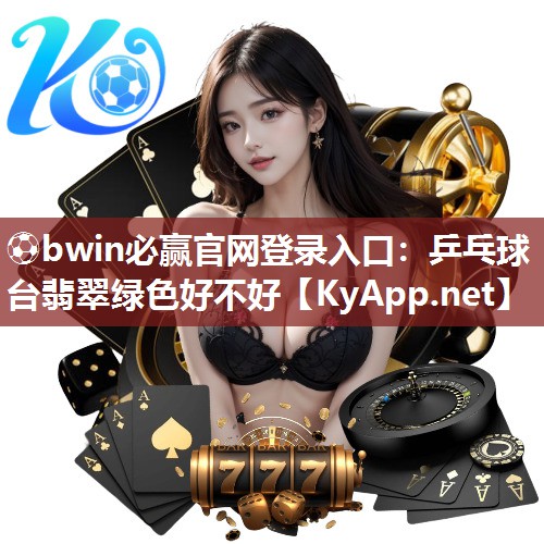 ⚽bwin必赢官网登录入口：乒乓球台翡翠绿色好不好