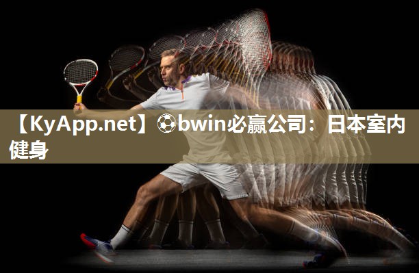 ⚽bwin必赢公司：日本室内健身