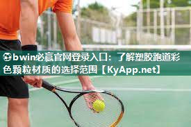 ⚽bwin必赢官网登录入口：了解塑胶跑道彩色颗粒材质的选择范围