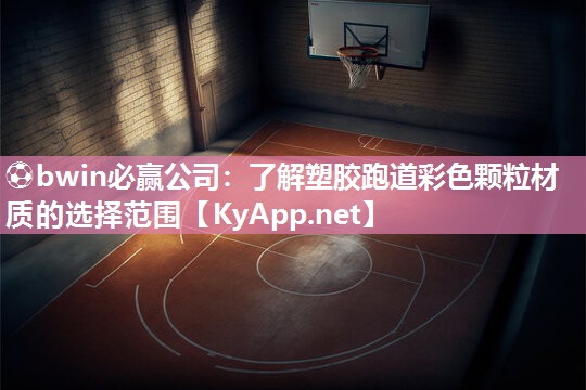 ⚽bwin必赢公司：了解塑胶跑道彩色颗粒材质的选择范围