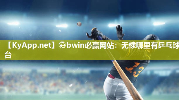 ⚽bwin必赢网站：无棣哪里有乒乓球台