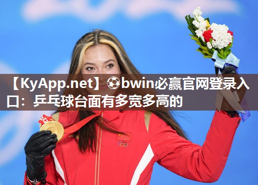 ⚽bwin必赢官网登录入口：乒乓球台面有多宽多高的