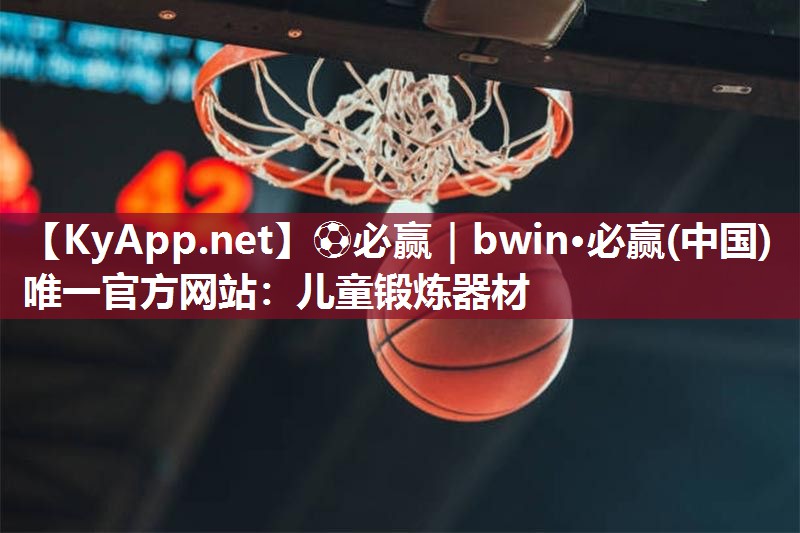 ⚽必赢｜bwin·必赢(中国)唯一官方网站：儿童锻炼器材