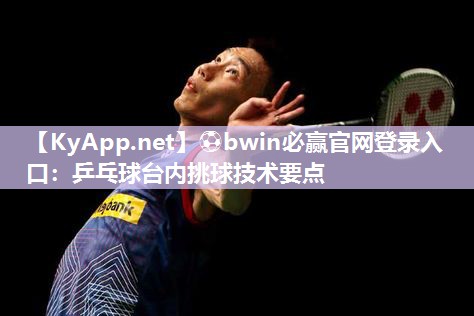 ⚽bwin必赢官网登录入口：乒乓球台内挑球技术要点