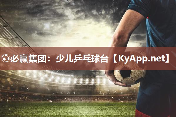 ⚽必赢集团：少儿乒乓球台