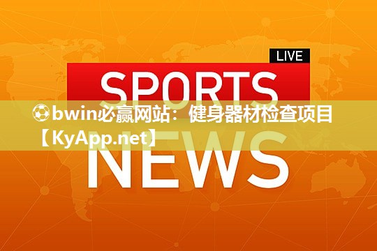 ⚽bwin必赢网站：健身器材检查项目