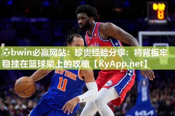 ⚽bwin必赢网站：珍贵经验分享：将背板牢稳挂在篮球架上的攻略
