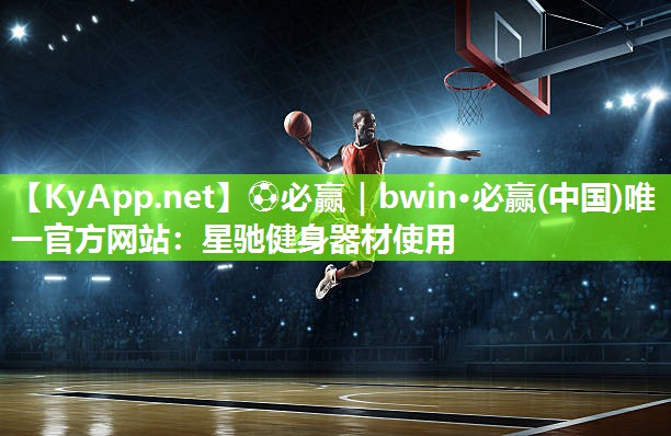 ⚽必赢｜bwin·必赢(中国)唯一官方网站：星驰健身器材使用