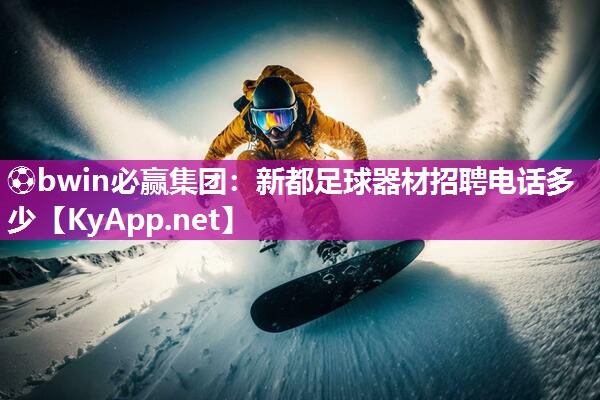 ⚽bwin必赢集团：新都足球器材招聘电话多少
